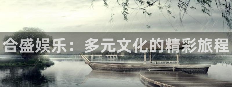 泰达娱乐预测pc在线预测网址：合盛娱乐：多元文化的精彩旅程