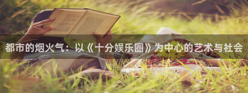 壹号平台下载：都市的烟火气：以《十分娱乐圈》为中心的艺术与社会