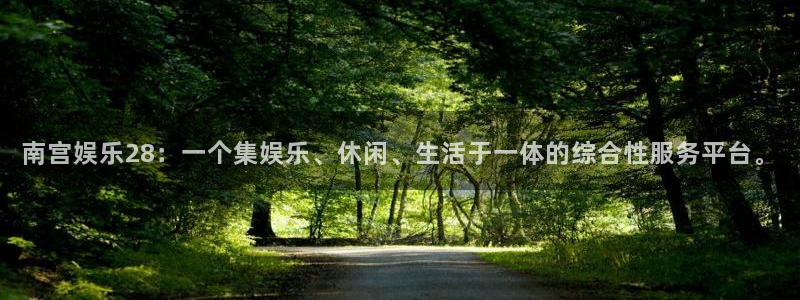 泰达娱乐游戏官网入口：南宫娱乐28：一个集娱乐、休闲、生活于一体的综合性服务平台。