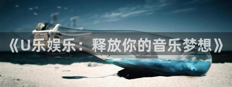 泰达娱乐是正规平台吗：《U乐娱乐：释放你的音乐梦想》