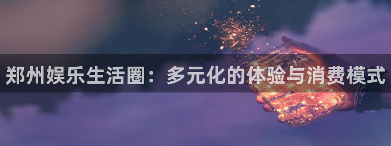 泰达娱乐加拿大：郑州娱乐生活圈：多元化的体验与消费模式
