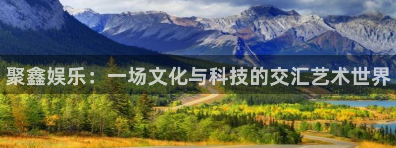 泰达娱乐quan28.cc：聚鑫娱乐：一场文化与科技的交汇艺术世界