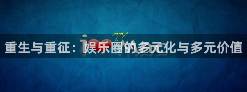 泰达娱乐pg电子游戏在线玩：重生与重征：娱乐圈的多元化与多元价值