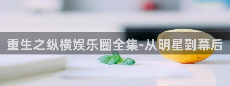 泰达娱乐科技赋能,让平台更有趣：重生之纵横娱乐圈全集-从明星到幕后