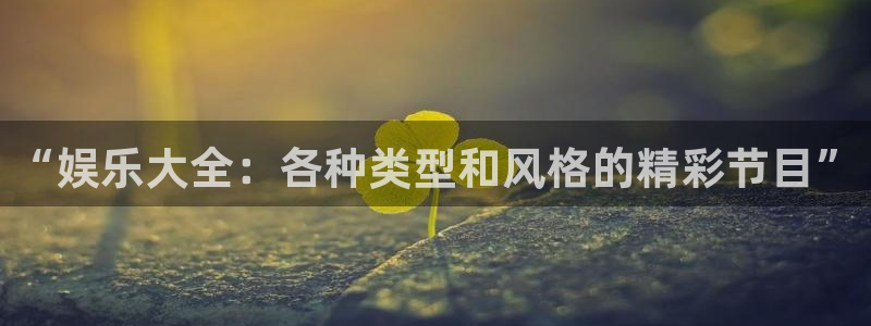 泰达娱乐app下载安装：“娱乐大全：各种类型和风格的精彩节目”
