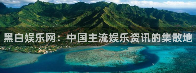 泰达娱乐可靠吗：黑白娱乐网：中国主流娱乐资讯的集散地
